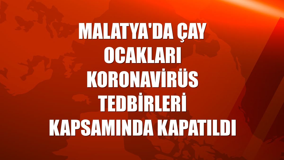 Malatya'da çay ocakları koronavirüs tedbirleri kapsamında kapatıldı