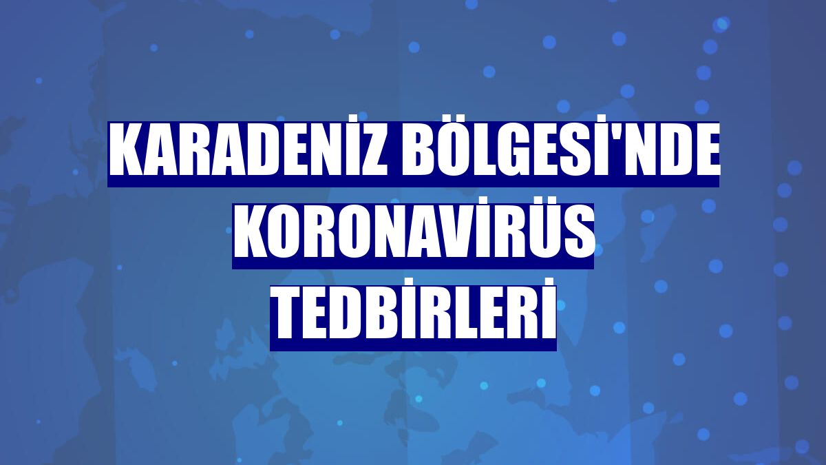 Karadeniz Bölgesi'nde koronavirüs tedbirleri