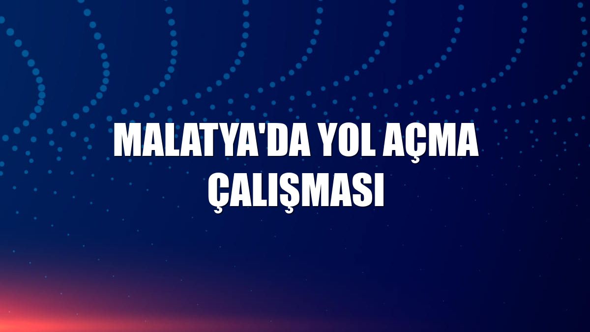 Malatya'da yol açma çalışması