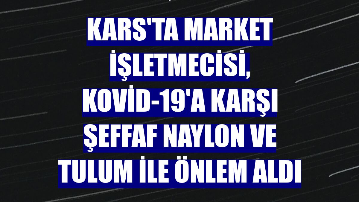 Kars'ta market işletmecisi, Kovid-19'a karşı şeffaf naylon ve tulum ile önlem aldı