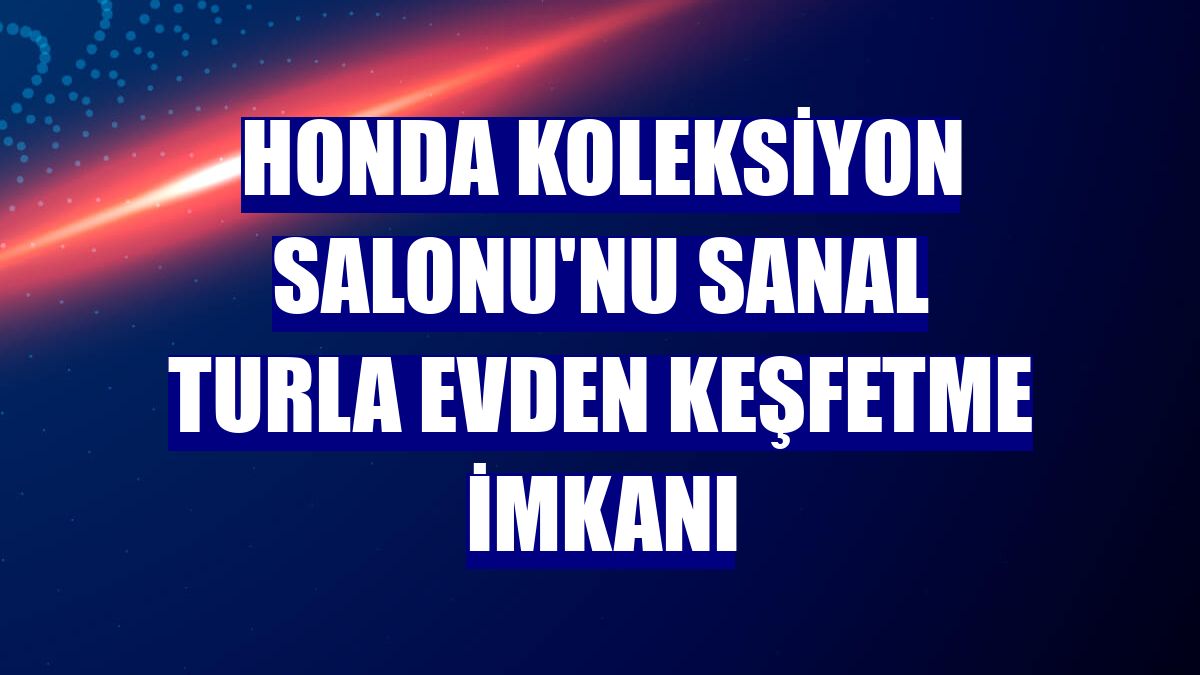 Honda Koleksiyon Salonu'nu sanal turla evden keşfetme imkanı