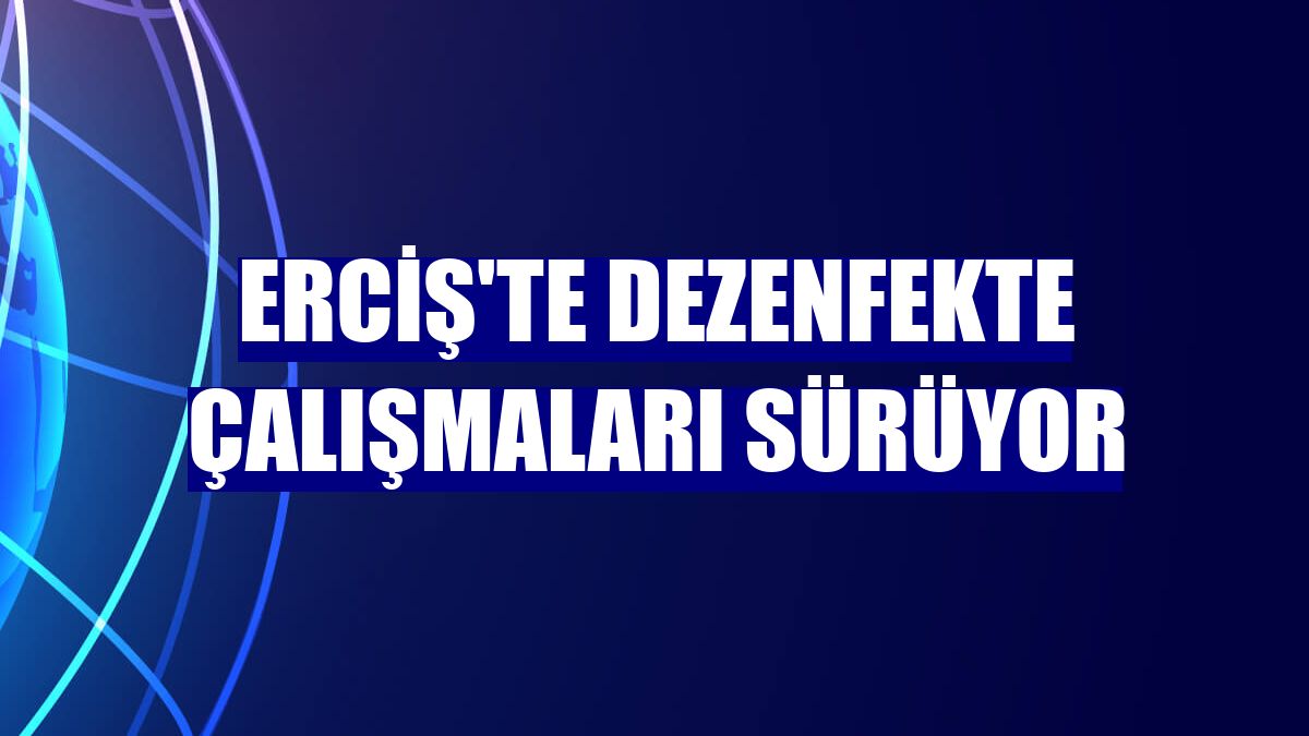 Erciş'te dezenfekte çalışmaları sürüyor