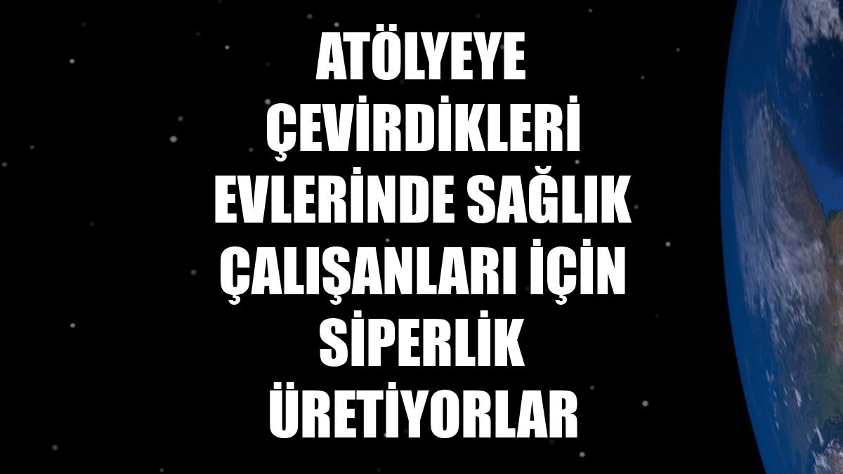 Atölyeye çevirdikleri evlerinde sağlık çalışanları için siperlik üretiyorlar