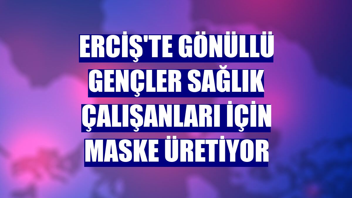 Erciş'te gönüllü gençler sağlık çalışanları için maske üretiyor