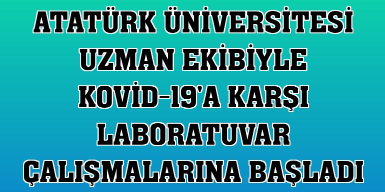 Atatürk Üniversitesi uzman ekibiyle Kovid-19'a karşı laboratuvar çalışmalarına başladı