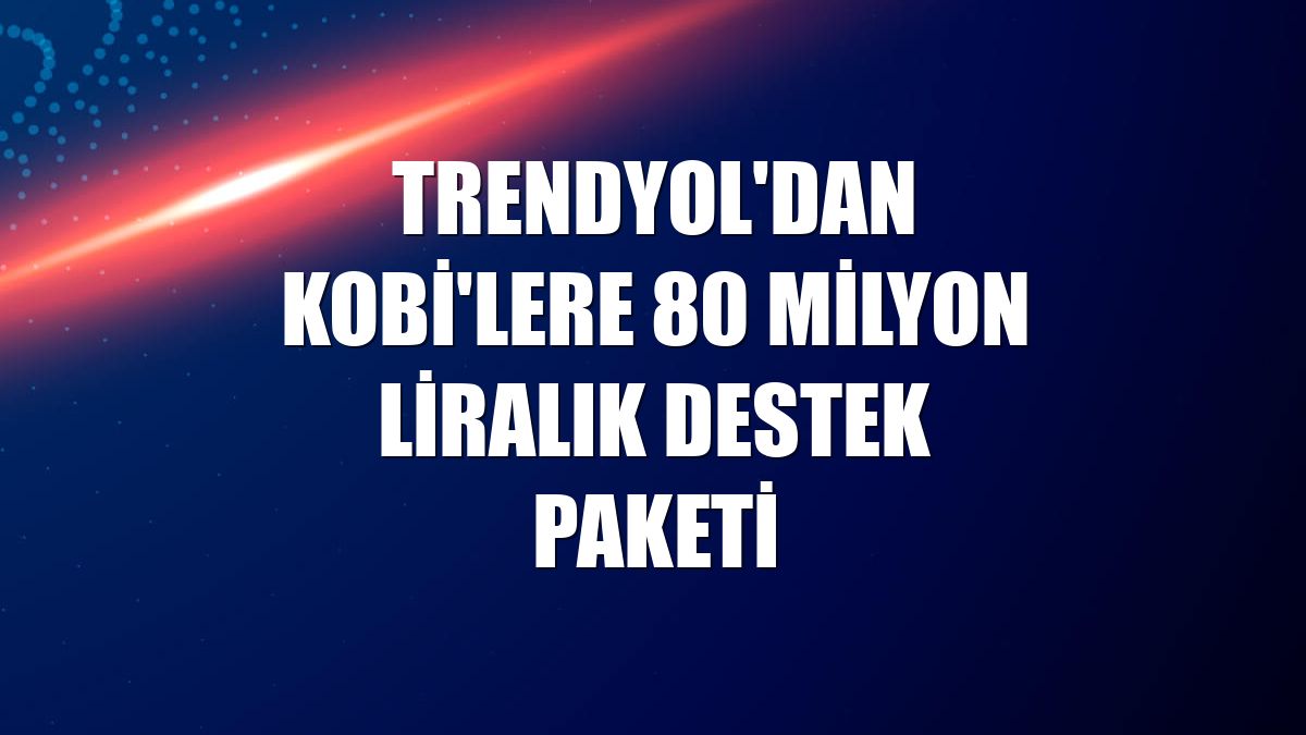 Trendyol'dan KOBİ'lere 80 milyon liralık destek paketi