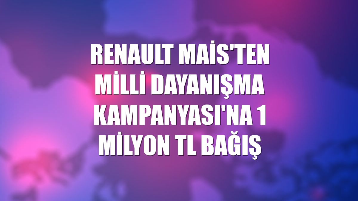 Renault MAİS'ten Milli Dayanışma Kampanyası'na 1 milyon TL bağış