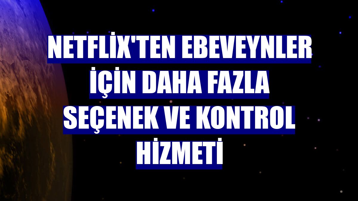 Netflix'ten ebeveynler için daha fazla seçenek ve kontrol hizmeti