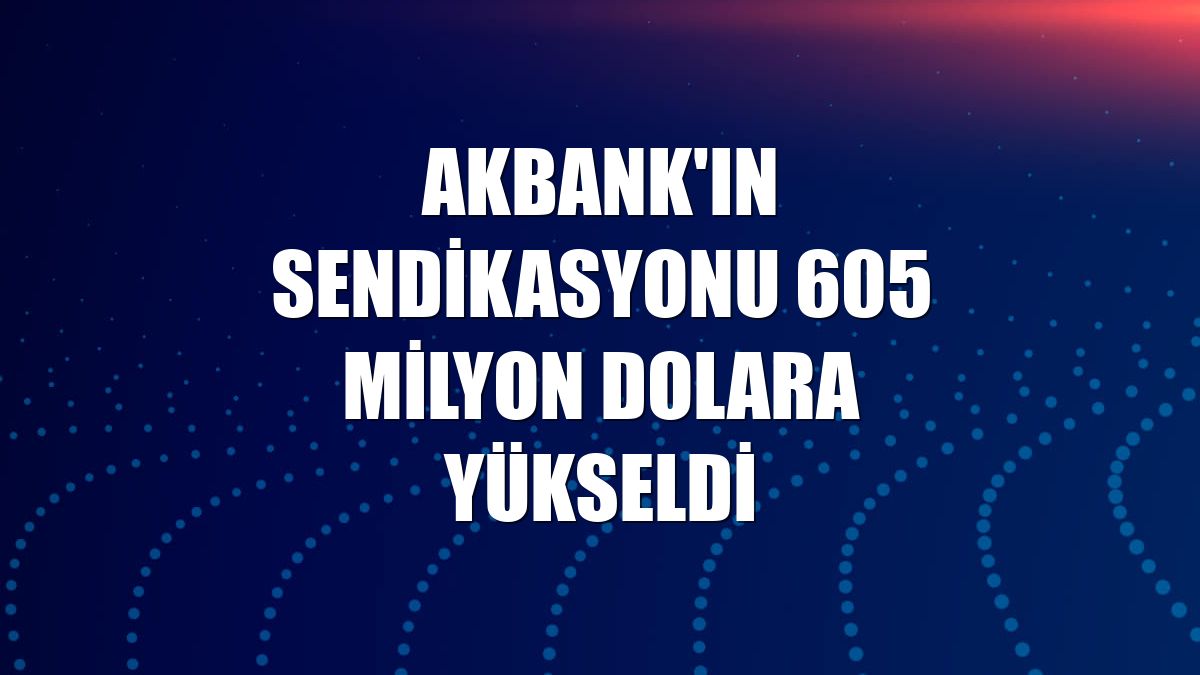 Akbank'ın sendikasyonu 605 milyon dolara yükseldi