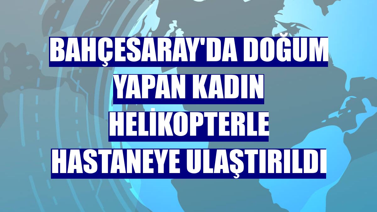Bahçesaray'da doğum yapan kadın helikopterle hastaneye ulaştırıldı