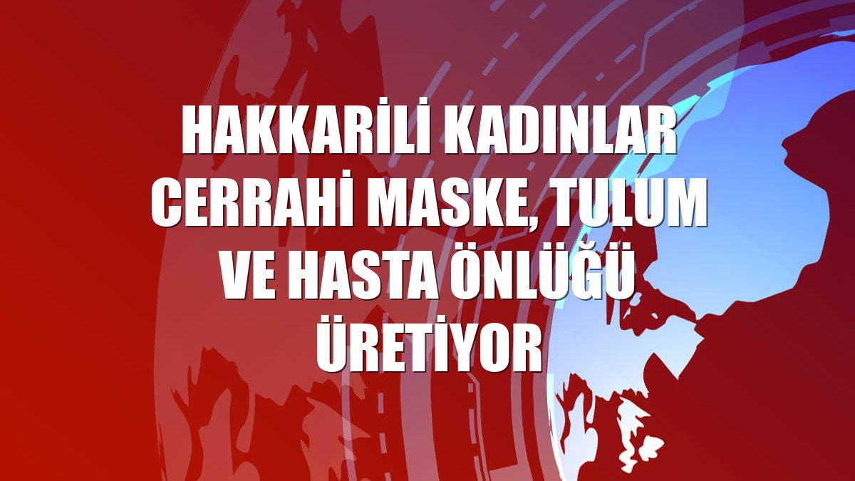Hakkarili kadınlar cerrahi maske, tulum ve hasta önlüğü üretiyor