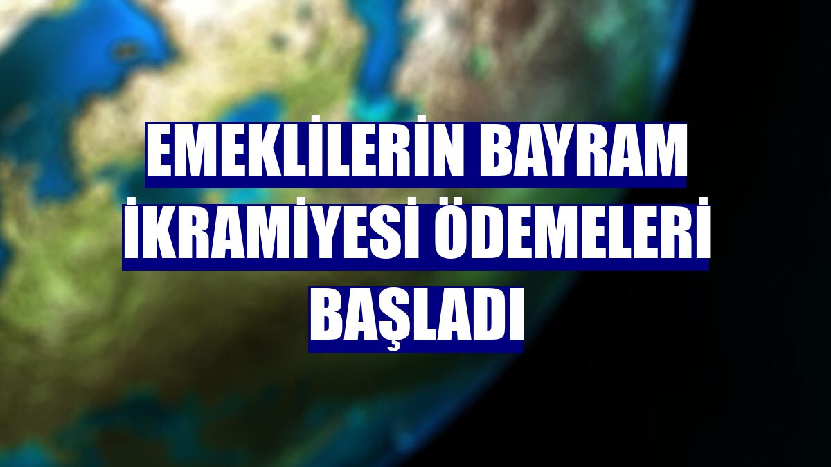 Emeklilerin bayram ikramiyesi ödemeleri başladı