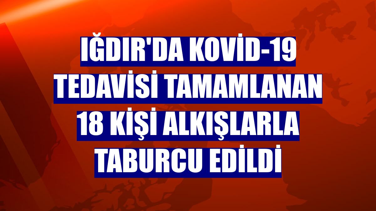 Iğdır'da Kovid-19 tedavisi tamamlanan 18 kişi alkışlarla taburcu edildi