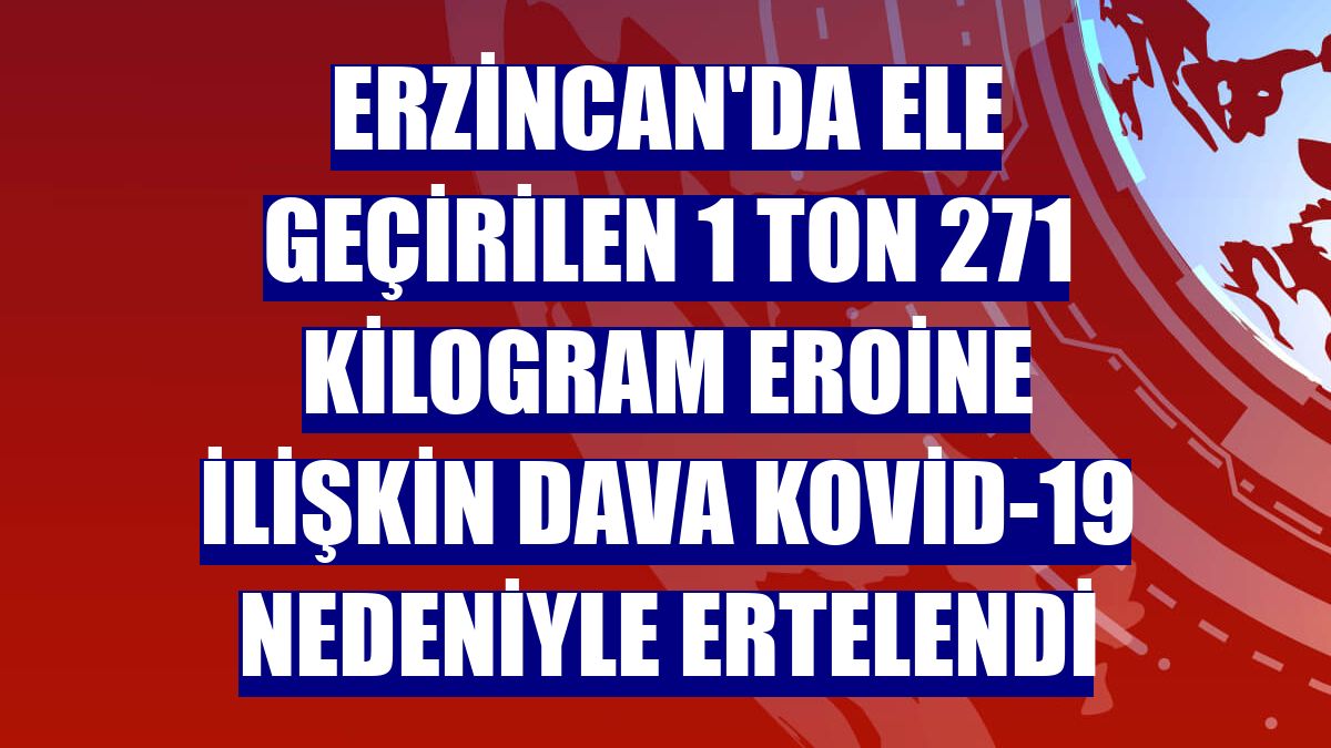 Erzincan'da ele geçirilen 1 ton 271 kilogram eroine ilişkin dava Kovid-19 nedeniyle ertelendi