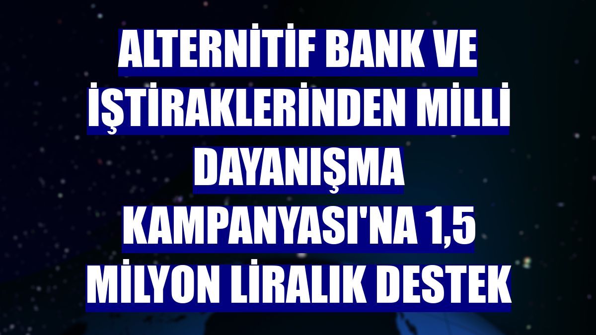 Alternitif Bank ve iştiraklerinden Milli Dayanışma Kampanyası'na 1,5 milyon liralık destek
