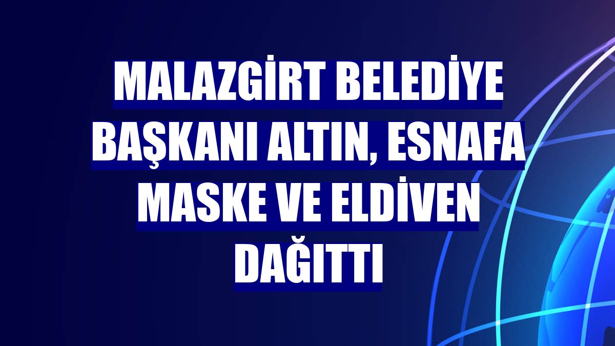Malazgirt Belediye Başkanı Altın, esnafa maske ve eldiven dağıttı