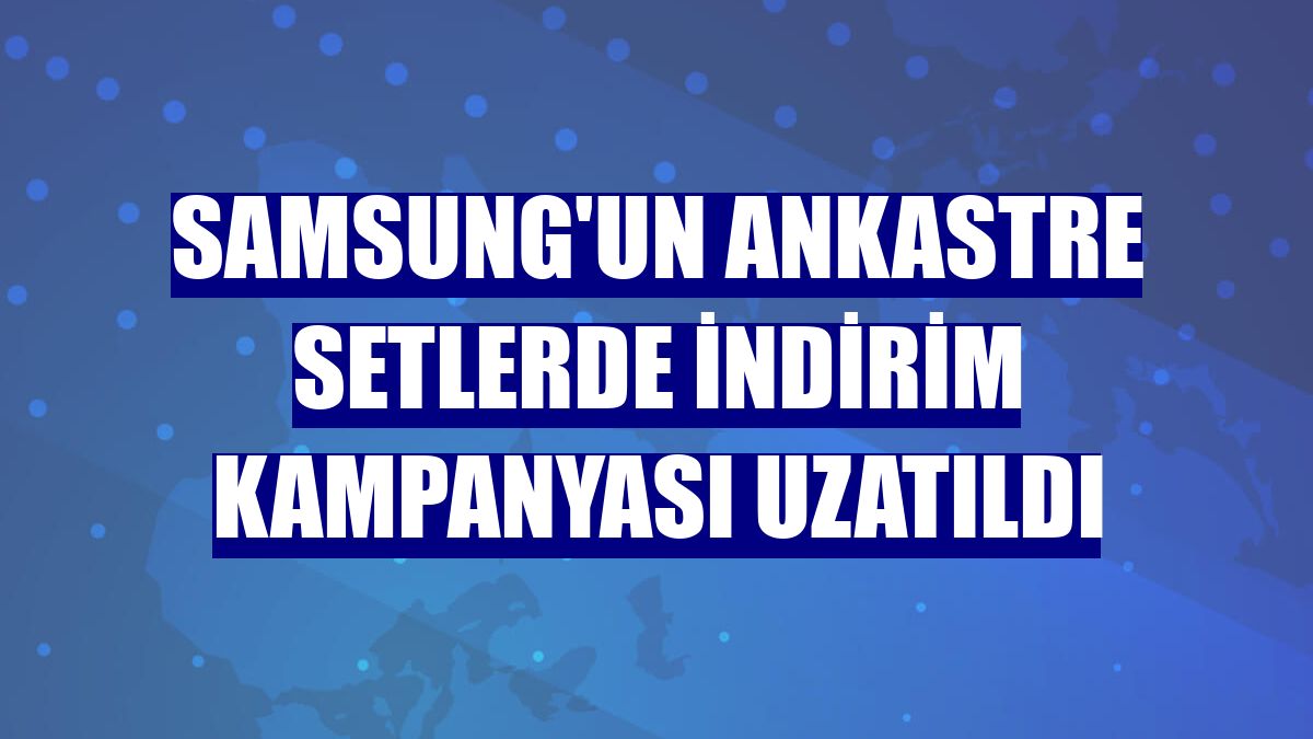 Samsung'un ankastre setlerde indirim kampanyası uzatıldı