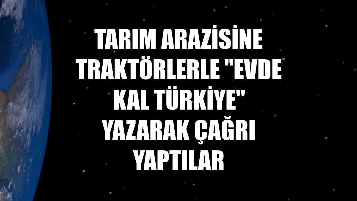 Tarım arazisine traktörlerle "Evde kal Türkiye" yazarak çağrı yaptılar