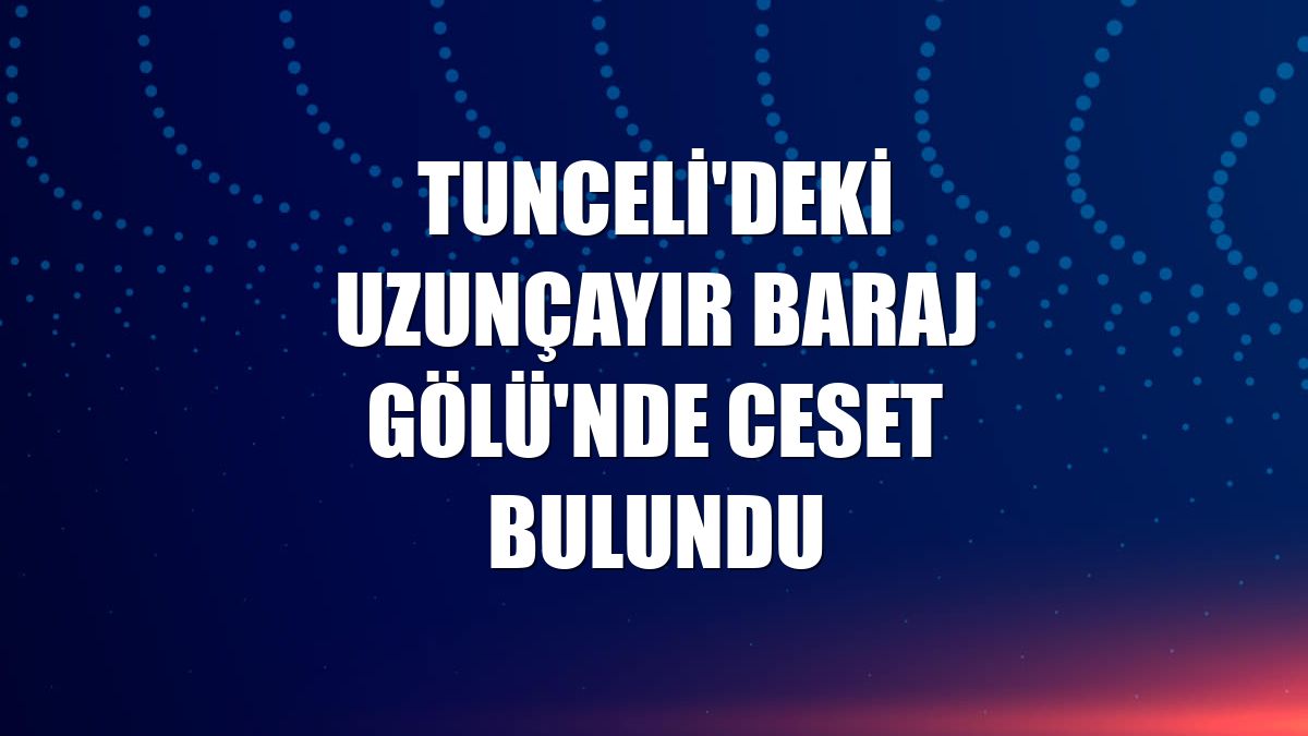 Tunceli'deki Uzunçayır Baraj Gölü'nde ceset bulundu