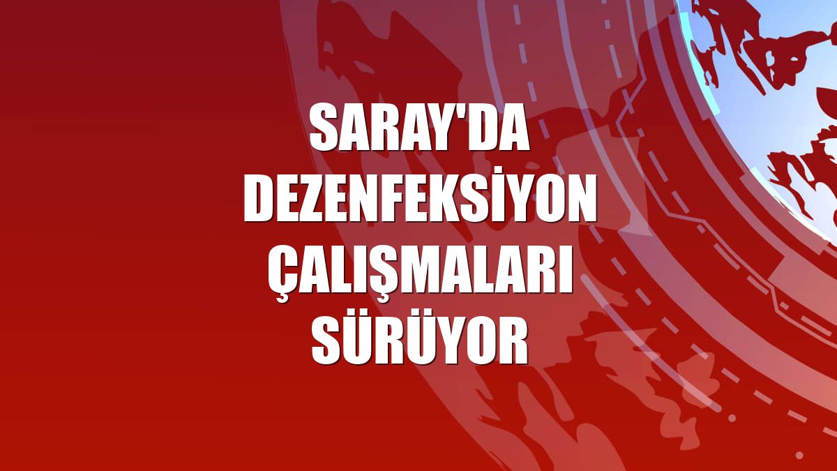 Saray'da dezenfeksiyon çalışmaları sürüyor