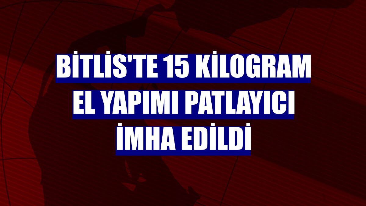 Bitlis'te 15 kilogram el yapımı patlayıcı imha edildi