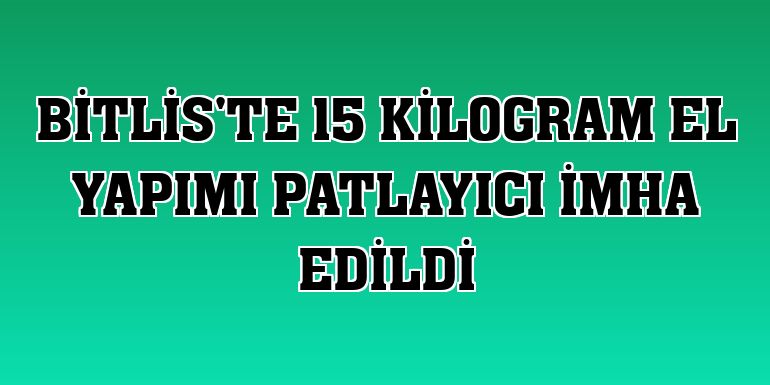 Bitlis'te 15 kilogram el yapımı patlayıcı imha edildi