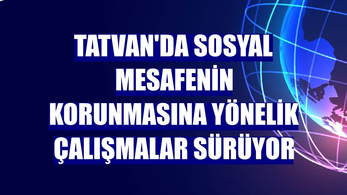 Tatvan'da sosyal mesafenin korunmasına yönelik çalışmalar sürüyor