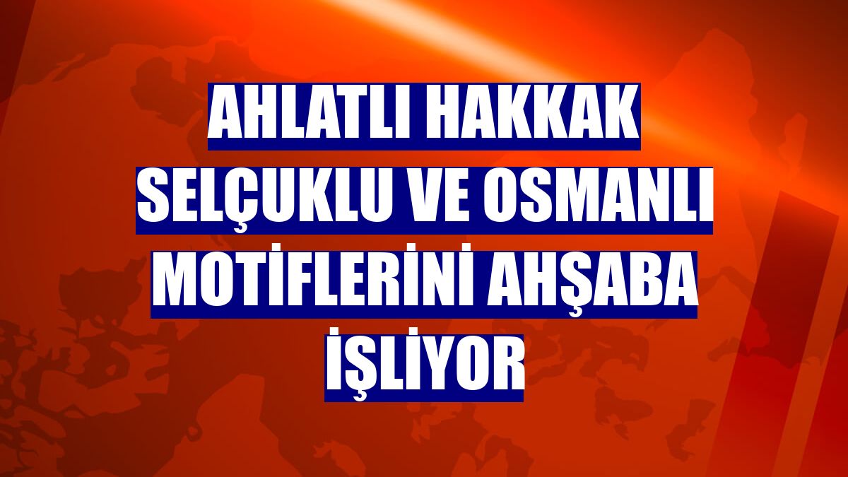 Ahlatlı hakkak Selçuklu ve Osmanlı motiflerini ahşaba işliyor