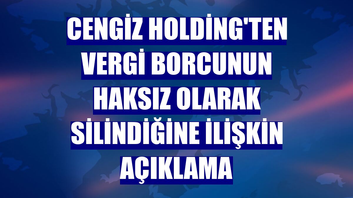 Cengiz Holding'ten vergi borcunun haksız olarak silindiğine ilişkin açıklama