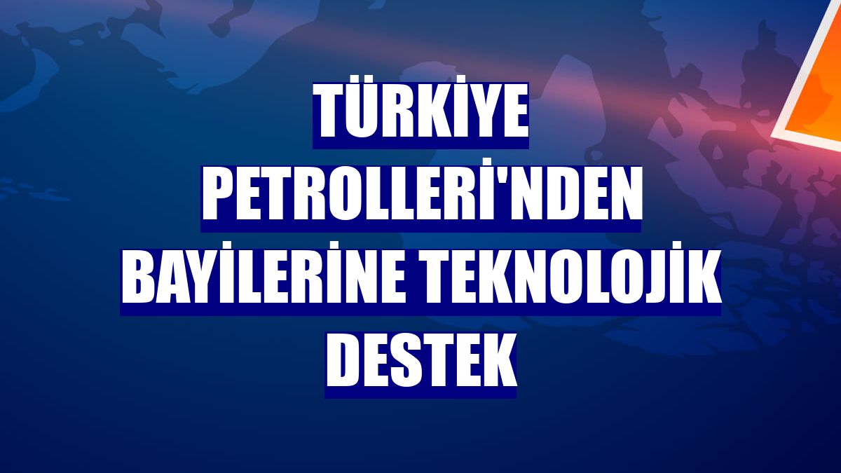 Türkiye Petrolleri'nden bayilerine teknolojik destek
