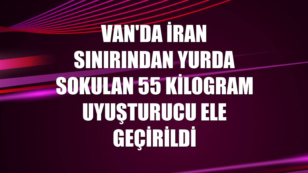 Van'da İran sınırından yurda sokulan 55 kilogram uyuşturucu ele geçirildi
