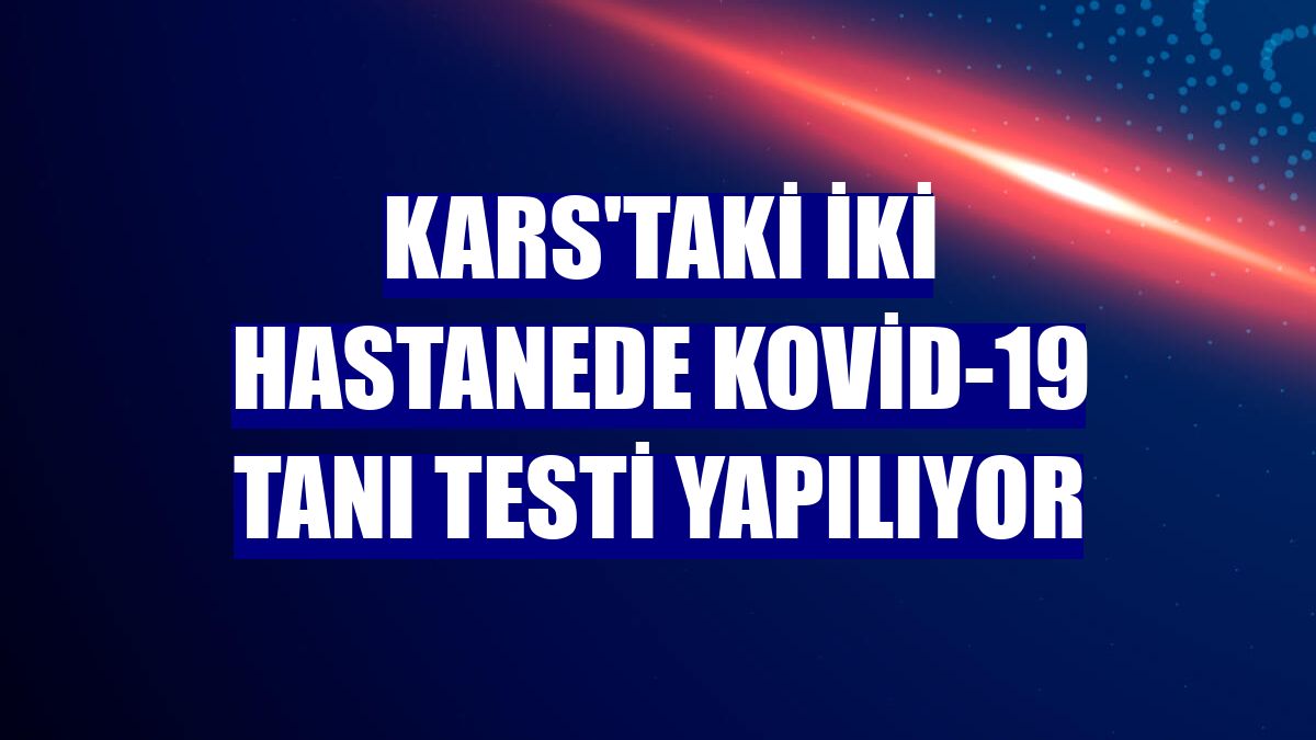 Kars'taki iki hastanede Kovid-19 tanı testi yapılıyor