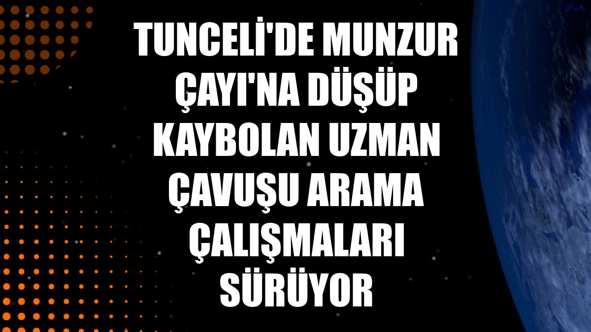 Tunceli'de Munzur Çayı'na düşüp kaybolan uzman çavuşu arama çalışmaları sürüyor