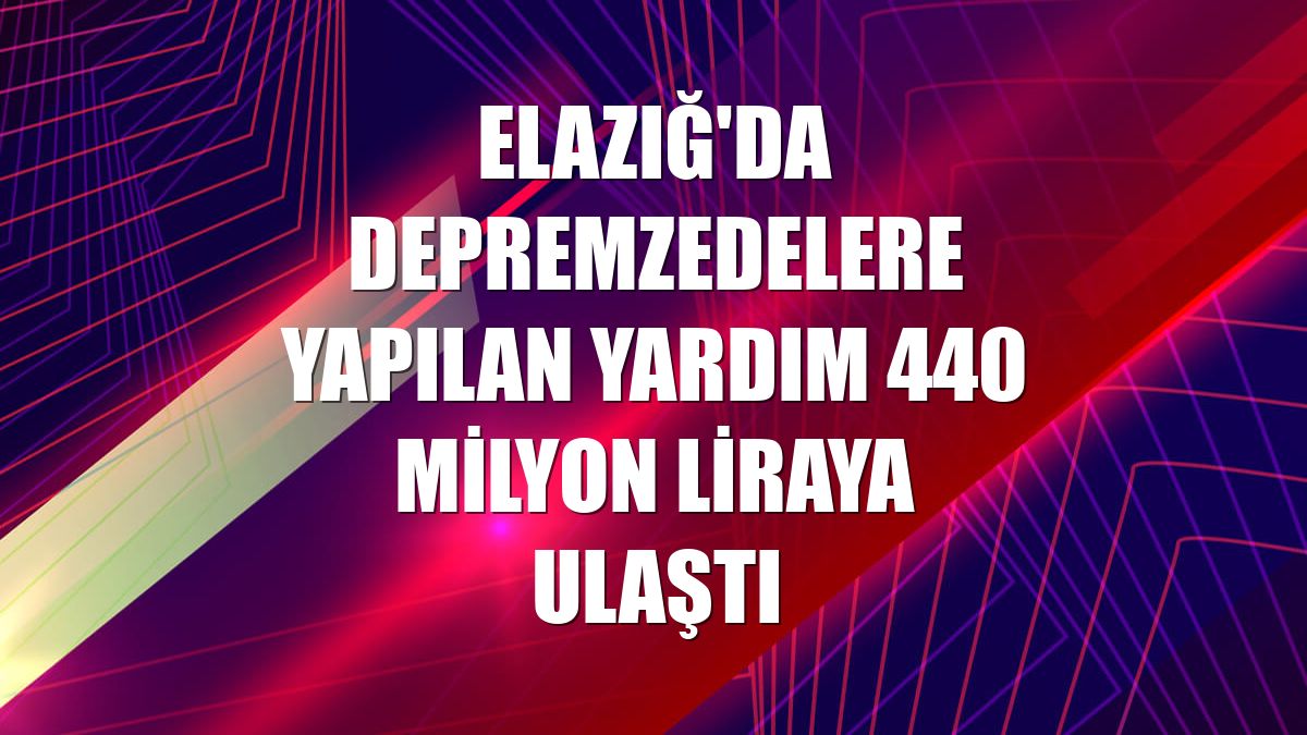Elazığ'da depremzedelere yapılan yardım 440 milyon liraya ulaştı