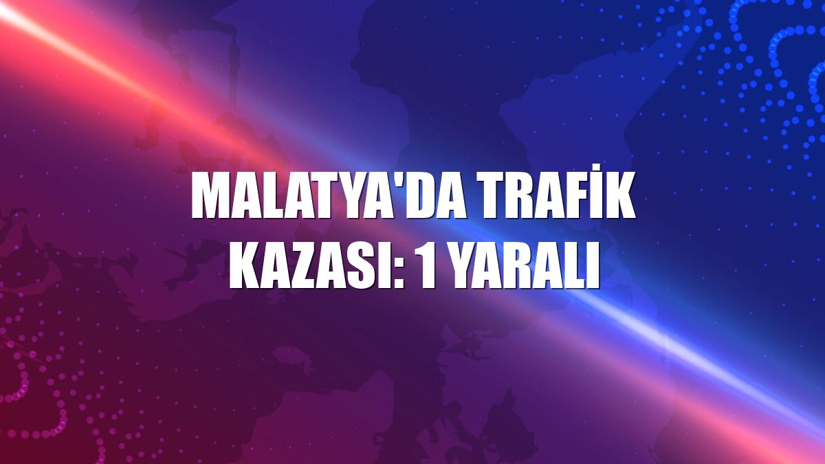 Malatya'da trafik kazası: 1 yaralı