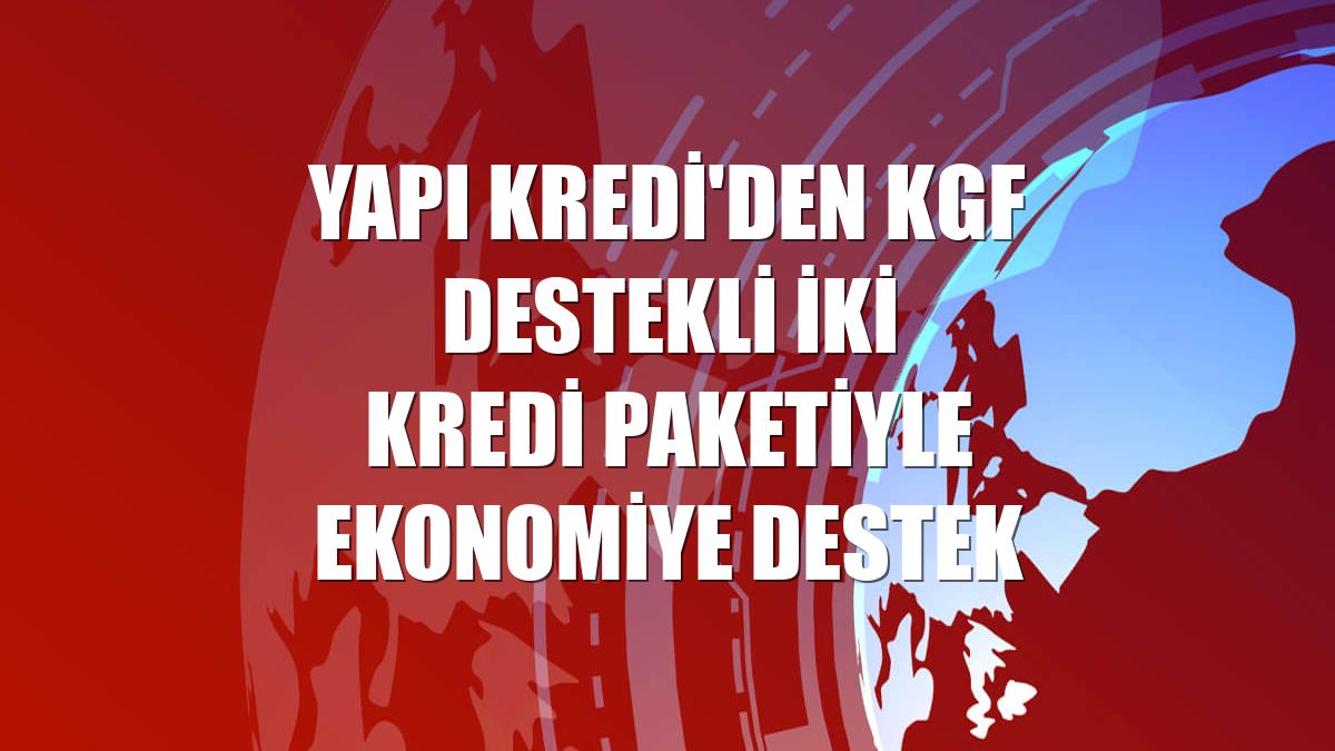 Yapı Kredi'den KGF destekli iki kredi paketiyle ekonomiye destek