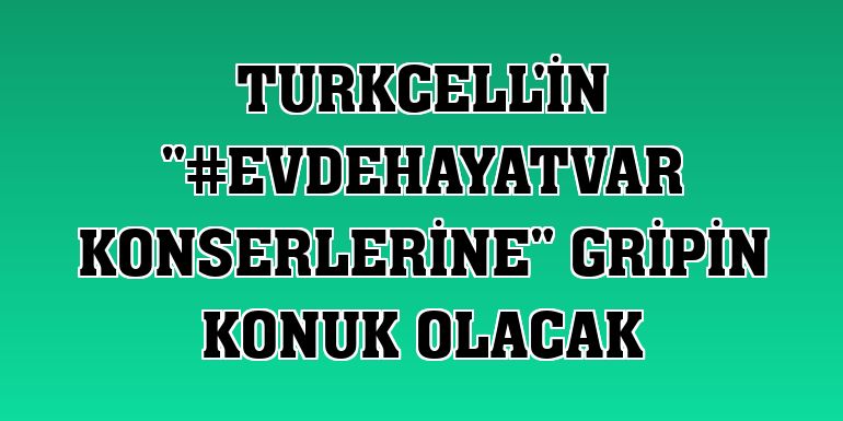 Turkcell'in '#EvdeHayatVar konserlerine' Gripin konuk olacak