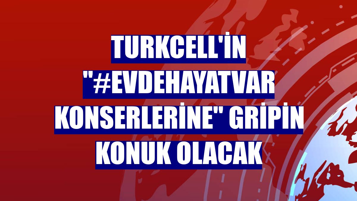 Turkcell'in "#EvdeHayatVar konserlerine" Gripin konuk olacak