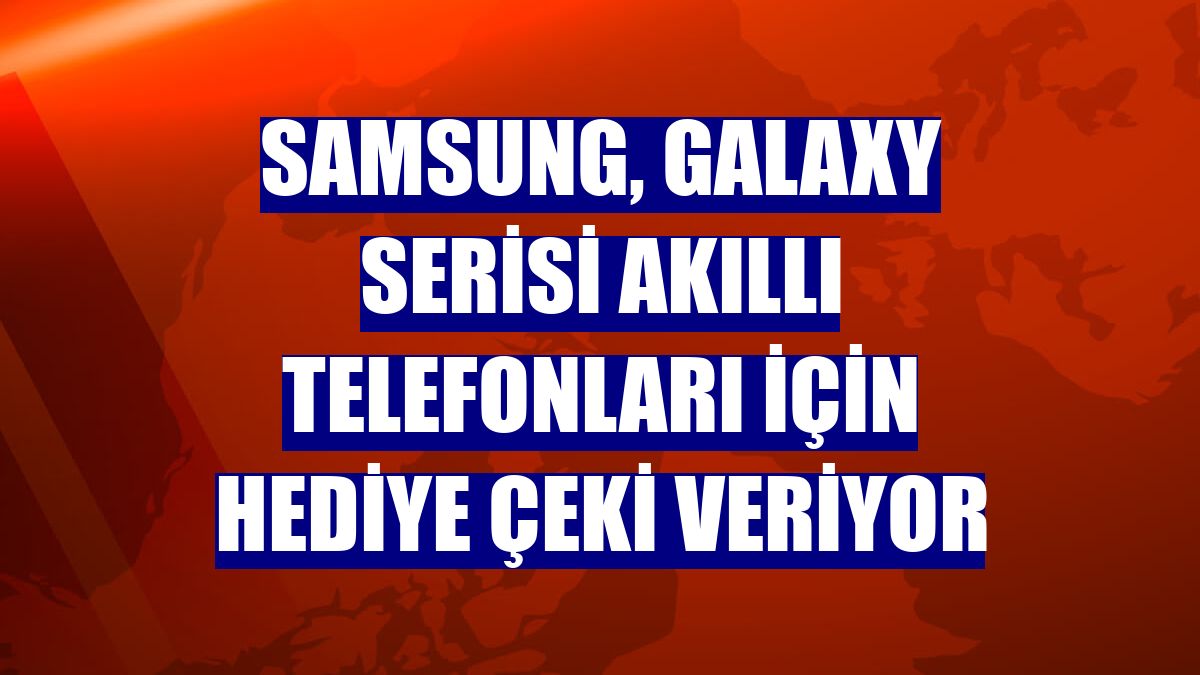 Samsung, Galaxy serisi akıllı telefonları için hediye çeki veriyor