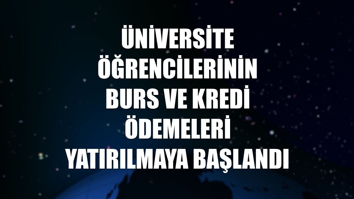 Üniversite öğrencilerinin burs ve kredi ödemeleri yatırılmaya başlandı