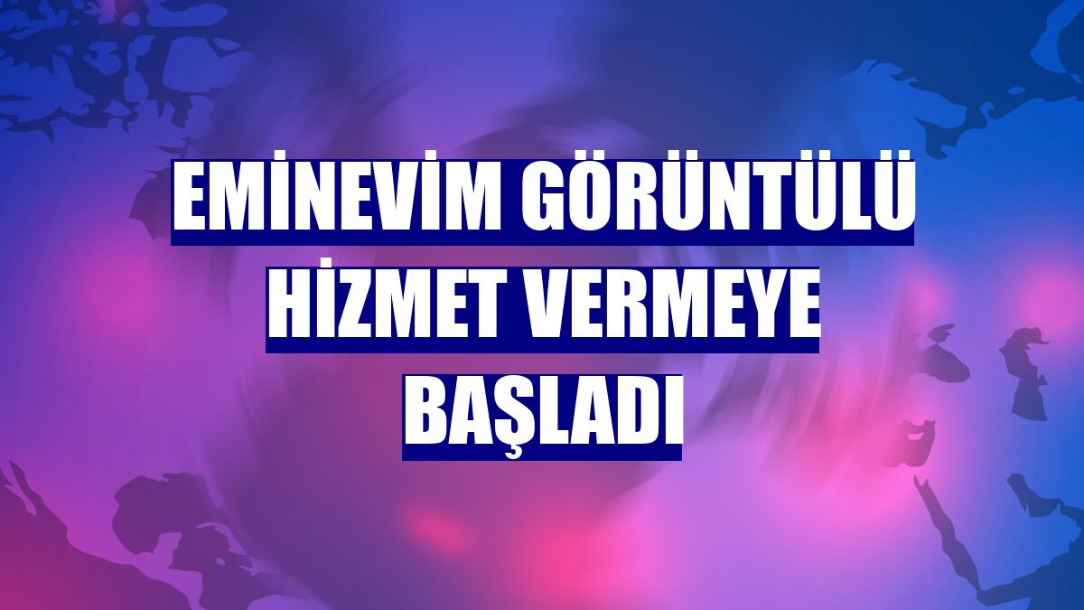 Eminevim görüntülü hizmet vermeye başladı