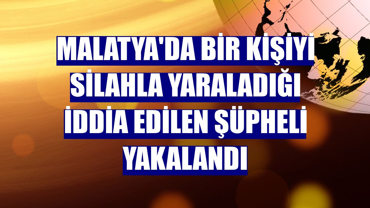 Malatya'da bir kişiyi silahla yaraladığı iddia edilen şüpheli yakalandı