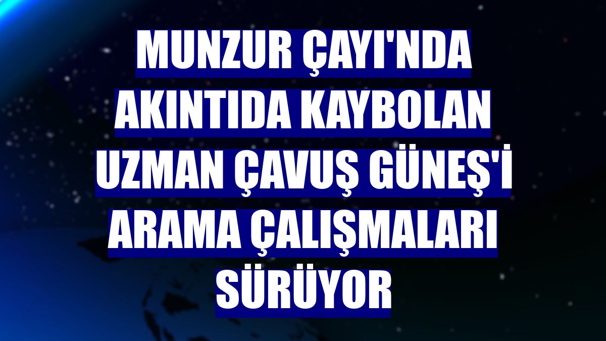 Munzur Çayı'nda akıntıda kaybolan Uzman Çavuş Güneş'i arama çalışmaları sürüyor