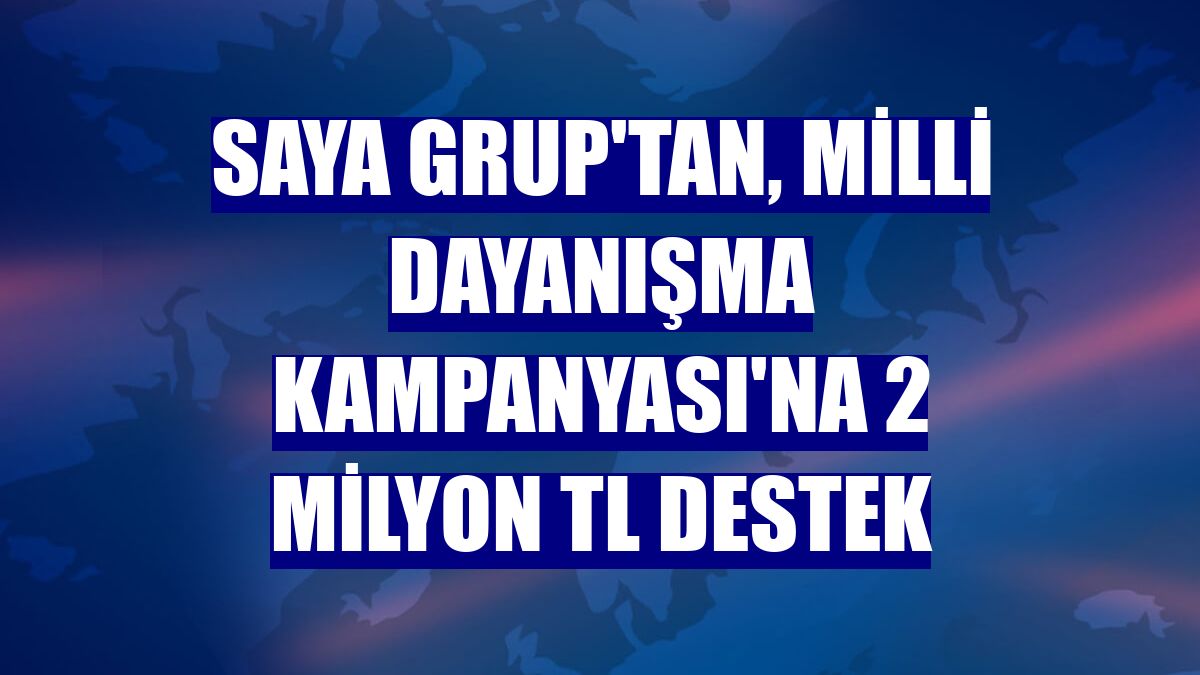 Saya Grup'tan, Milli Dayanışma Kampanyası'na 2 milyon TL destek