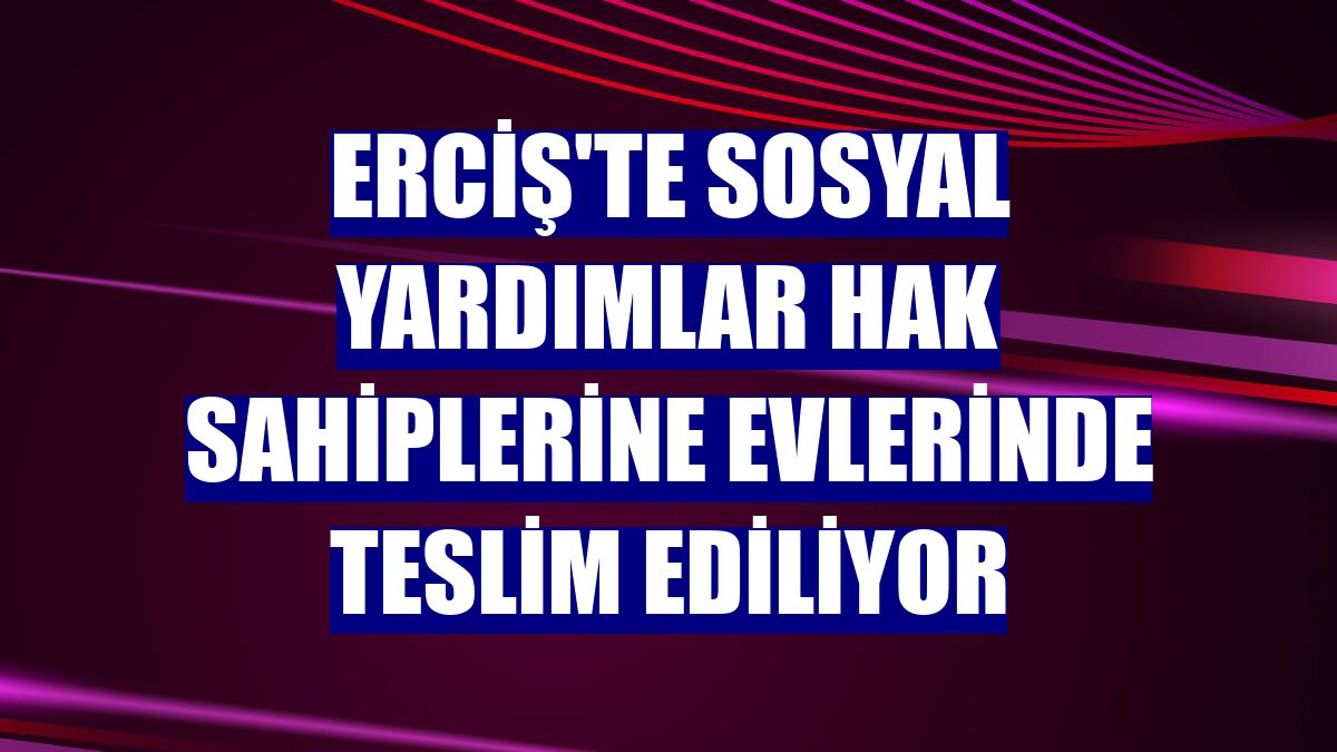 Erciş'te sosyal yardımlar hak sahiplerine evlerinde teslim ediliyor