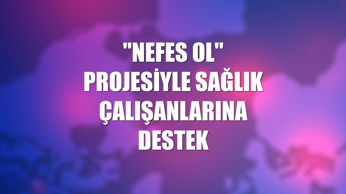 "Nefes Ol" projesiyle sağlık çalışanlarına destek