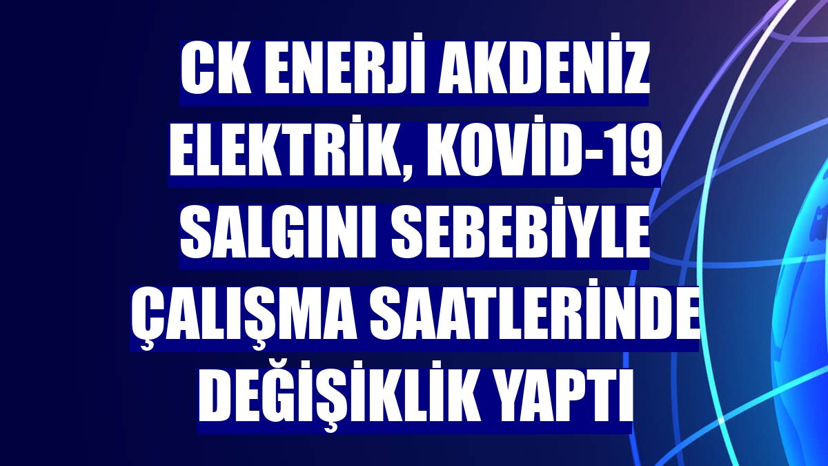 CK Enerji Akdeniz Elektrik, Kovid-19 salgını sebebiyle çalışma saatlerinde değişiklik yaptı
