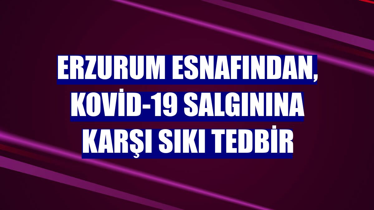 Erzurum esnafından, Kovid-19 salgınına karşı sıkı tedbir