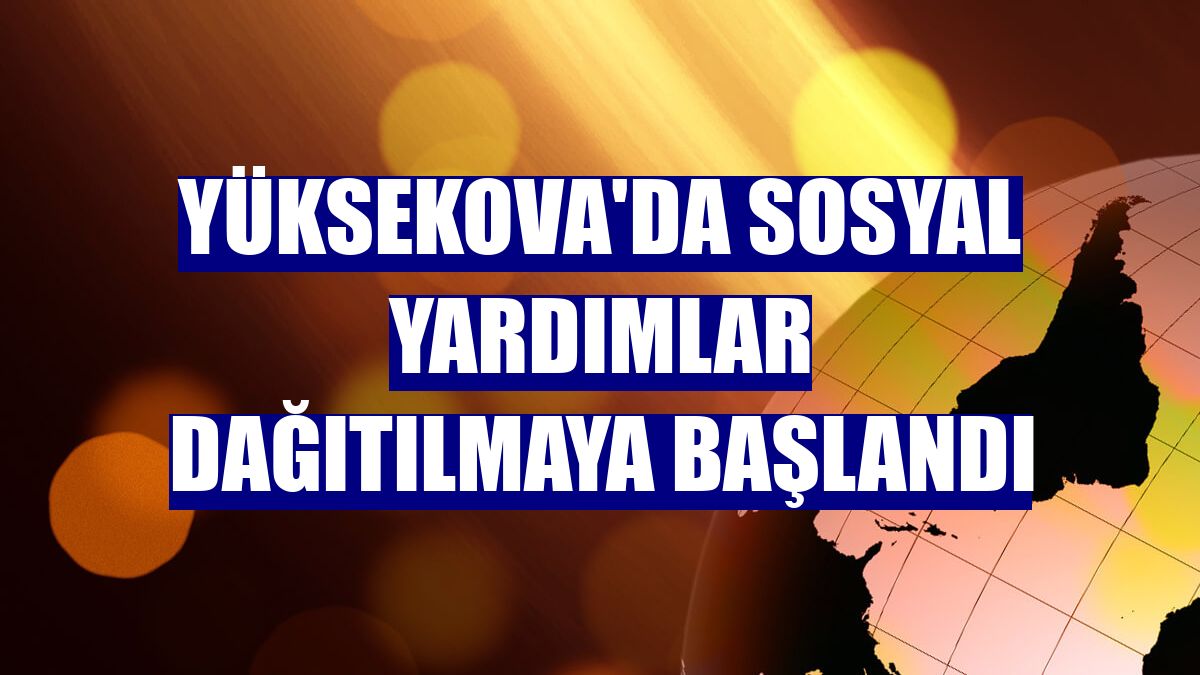 Yüksekova'da sosyal yardımlar dağıtılmaya başlandı