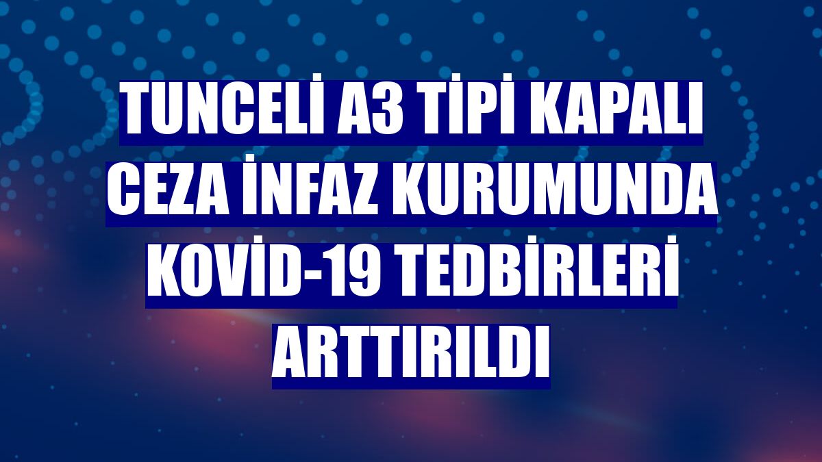 Tunceli A3 Tipi Kapalı Ceza İnfaz Kurumunda Kovid-19 tedbirleri arttırıldı